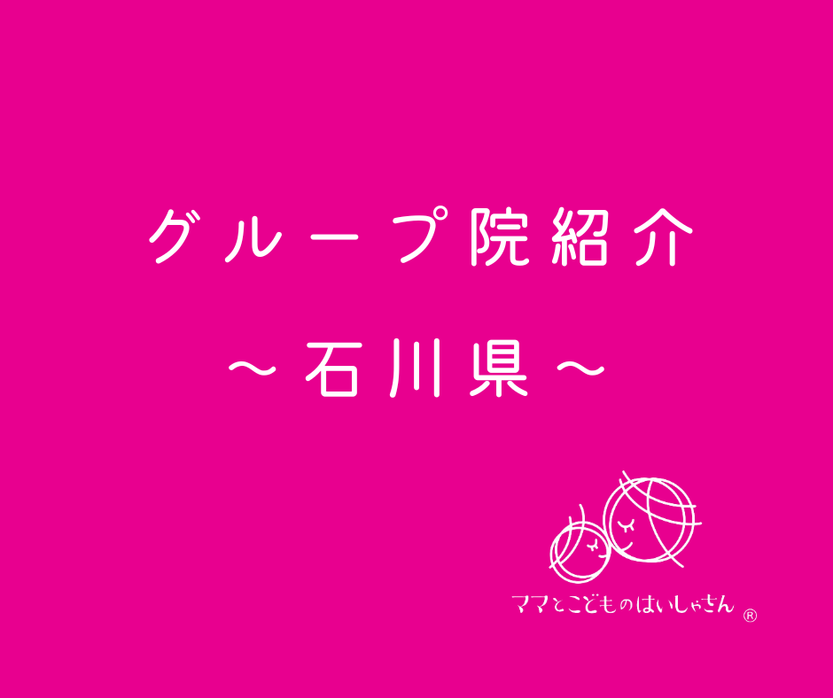 【石川県】ママとこどものはいしゃさんグループ院紹介